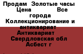 Продам “Золотые часы“ › Цена ­ 60 000 - Все города Коллекционирование и антиквариат » Антиквариат   . Свердловская обл.,Асбест г.